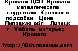  Кровати ДСП, Кровати металлические студентам, Кровати в подсобки › Цена ­ 850 - Липецкая обл., Липецк г. Мебель, интерьер » Кровати   